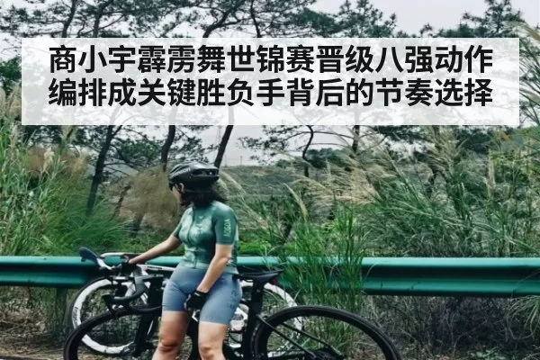 商小宇霹雳舞世锦赛晋级八强动作编排成关键胜负手背后的节奏选择